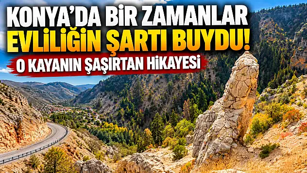 Konya'da bir zamanlar evliliğin şartı buydu! O kayanın şaşırtan hikayesi