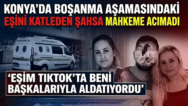 Konya'da boşanma aşamasındaki eşini katleden şahsa mahkeme acımadı: 'Eşim TikTok'ta beni başkalarıyla aldatıyordu'