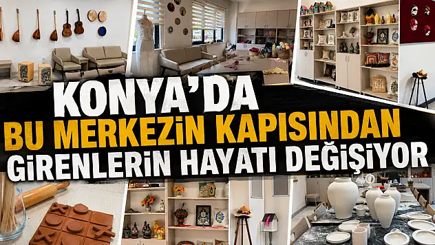 Konya'da bu merkezin kapısından girenlerin hayatı değişiyor