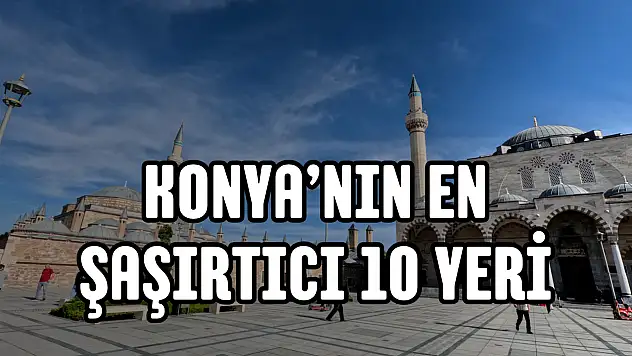 Konya'da bunlar da var mı? Yapay zekaya göre en şaşırtıcı 10 yer!