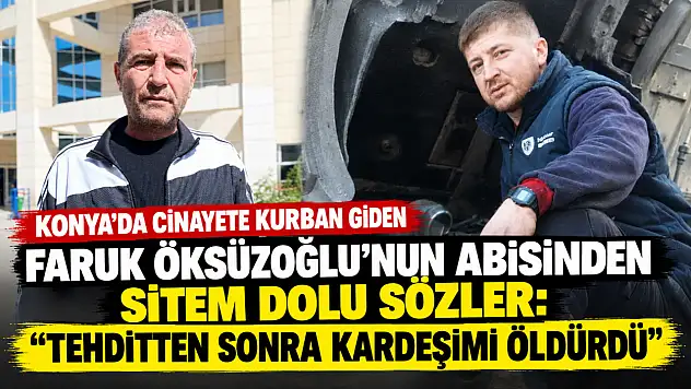 Konya'da cinayete kurban giden Faruk Öksüzoğlu'nun abisinden sitem dolu sözler: 'Tehditten sonra kardeşimi öldürdü'