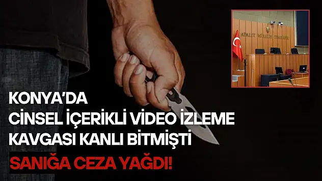 Konya'da cinsel içerikli video izleme kavgası kanlı bitmişti: Sanığa ceza yağdı!