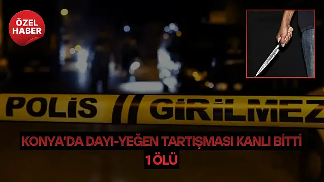 Konya'da dayı-yeğen tartışması kanlı bitti: 1 ölü