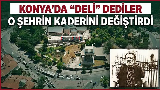 Konya'da 'deli' dediler, o şehrin kaderini değiştirdi