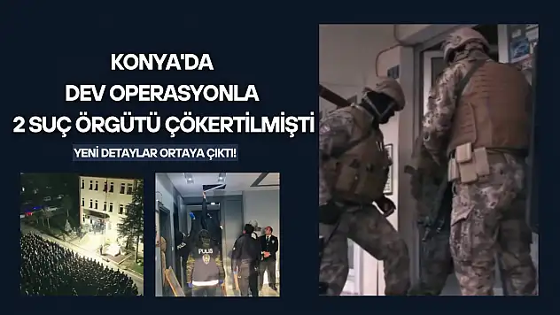 Konya'da dev operasyonla 2 suç örgütü çökertilmişti: Yeni detaylar ortaya çıktı!