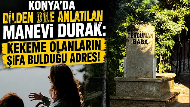 Konya'da dilden dile anlatılan manevi durak: Kekeme olanların şifa bulduğu adres!