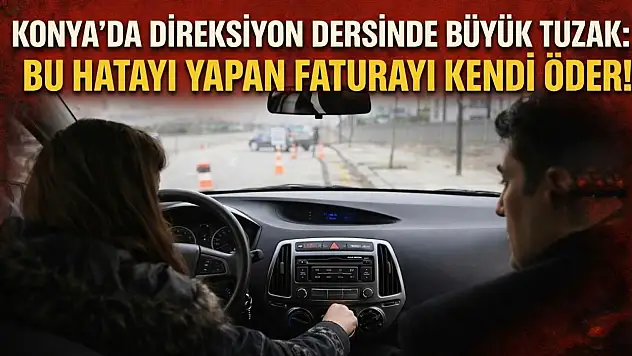 Konya'da direksiyon dersinde büyük tuzak: Bu hatayı yapan faturayı kendi öder!