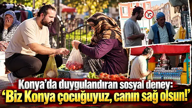 Konya'da duygulandıran sosyal deney: 'Biz Konya çocuğuyuz, canın sağ olsun!'
