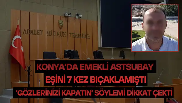 Konya'da emekli astsubay eşini 7 kez bıçaklamıştı: 'Gözlerinizi kapatın' söylemi dikkat çekti