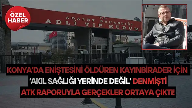 Konya'da eniştesini öldüren kayınbirader için 'akıl sağlığı yerinde değil' denmişti: ATK raporuyla gerçekler ortaya çıktı!