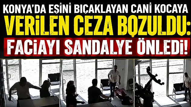 Konya'da eşini bıçaklayan cani kocaya verilen ceza bozuldu: Faciayı sandalye önledi!