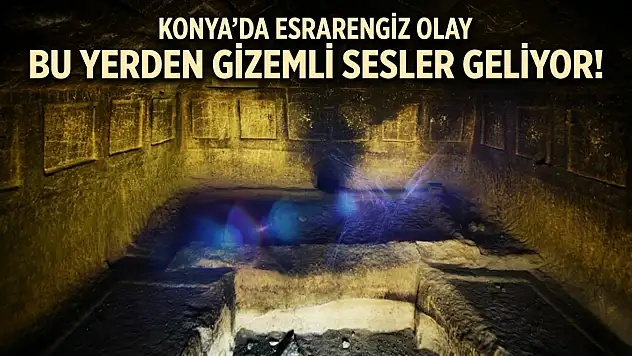 Konya'da esrarengiz olay: Bu yerden gizemli sesler geliyor!