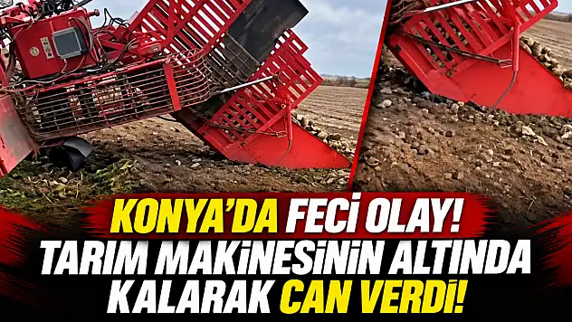 Konya'da feci olay! Tarım makinesinin altında kalarak can verdi!