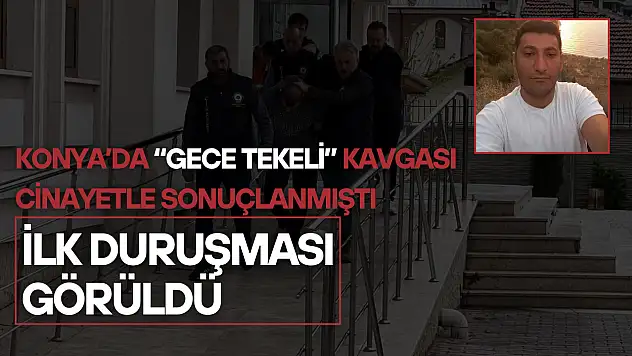 Konya'da 'gece tekeli' kavgası cinayetle sonuçlanmıştı: İlk duruşması görüldü!
