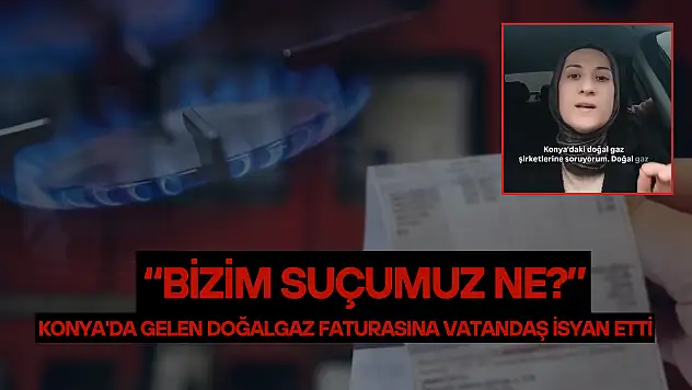 Konya'da gelen doğalgaz faturasına vatandaş isyan etti: 'Bizim suçumuz ne?'