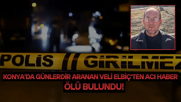 Konya'da günlerdir aranan Veli Elbiç'ten acı haber: Ölü bulundu!