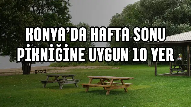Konya'da hafta sonu pikniğine uygun 10 yer