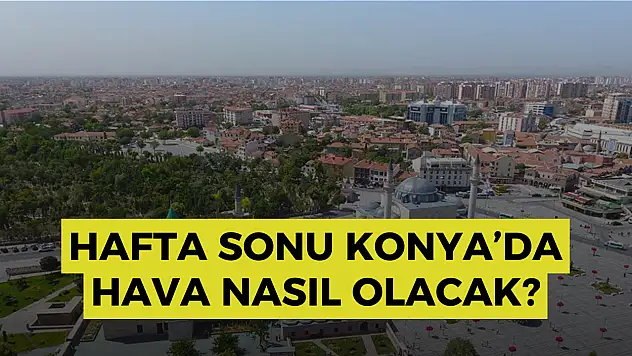 Konya hava durumu: Konya'da hafta sonu hava nasıl olacak? Konya'da termometreler 35 dereceyi gösterecek
