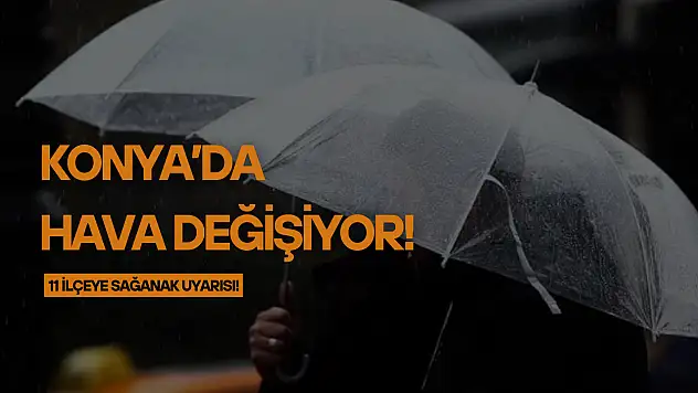 Konya'da hava değişiyor: 11 ilçeye sağanak uyarısı!