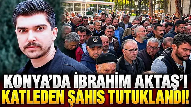 Konya'da İbrahim Aktaş'ı katleden şahıs tutuklandı!