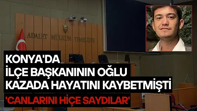 Konya'da ilçe başkanının oğlu kazada hayatını kaybetmişti: 'Canlarını hiçe saydılar'