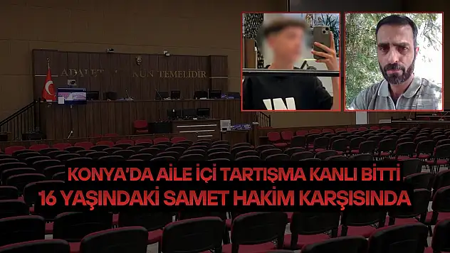 Konya'da ile içi tartışma kanlı bitti: 16 yaşındaki Samet hakim karşısında!