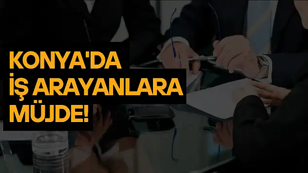 Konya'da iş arayanlara müjde: O kurum 21 personel alacak!