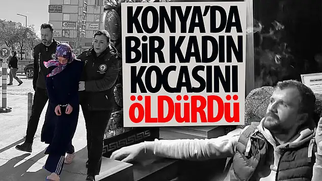 Konya'da kadın kocasını bıçaklayarak öldürdü