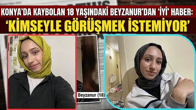 Konya'da kaybolan 18 yaşındaki Beyzanur'dan 'İyi' haber: 'Kimseyle görüşmek istemiyor'