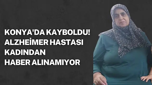 Konya'da kaybolan Alzheimer hastası kadın her yerde aranıyor