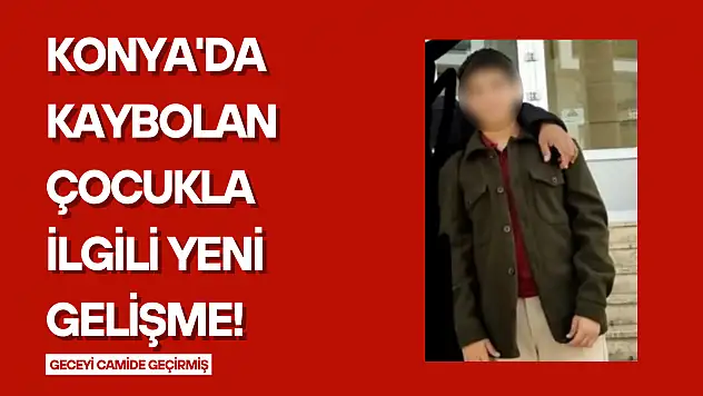 Konya'da kaybolan çocukla ilgili yeni gelişme!