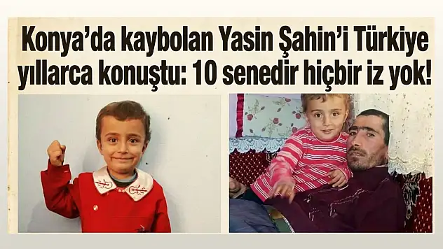 Konya'da kaybolan Yasin Şahin'i Türkiye yıllarca konuştu: 10 senedir hiçbir iz yok!