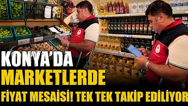 Konya'da marketlerde fiyat mesaisi! Tek tek takip ediliyor