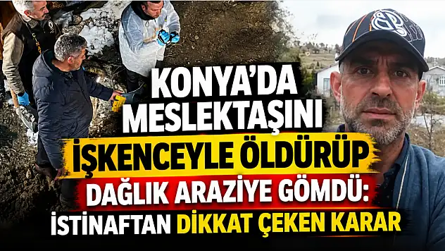 Konya'da meslektaşını işkenceyle öldürüp dağlık araziye gömdü: İstinaftan dikkat çeken karar