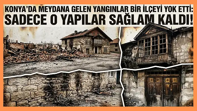 Konya'da meydana gelen yangınlar bir ilçeyi yok etti: Sadece o yapılar sağlam kaldı!