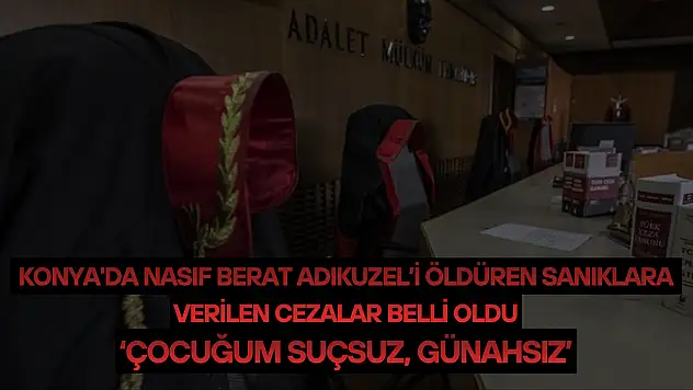 Konya'da Nasıf Berat Adıkuzel'i öldüren sanıklara verilen cezalar belli oldu: 'Çocuğum suçsuz, günahsız'