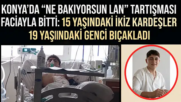 Konya'da 'ne bakıyorsun lan'  tartışması faciayla bitti: 15 yaşındaki ikiz kardeşler 19 yaşındaki genci bıçakladı