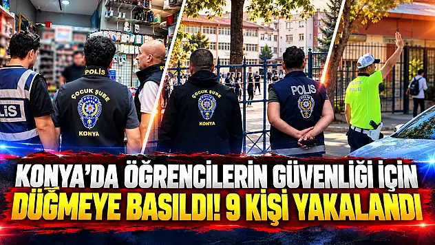Konya'da öğrencilerin güvenliği için düğmeye basıldı! 9 kişi yakalandı