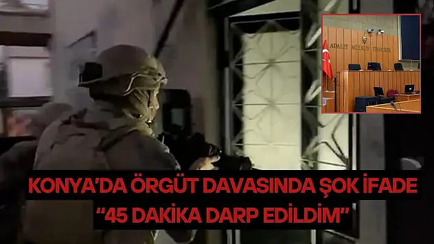Konya'da örgüt davasında şok ifade: '45 dakika boyunca darp edildim'