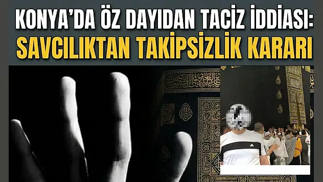 Konya'da öz dayıdan taciz iddiası: Savcılıktan takipsizlik kararı