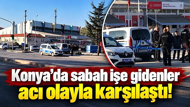 Konya'da sabah işe gidenler acı olayla karşılaştı