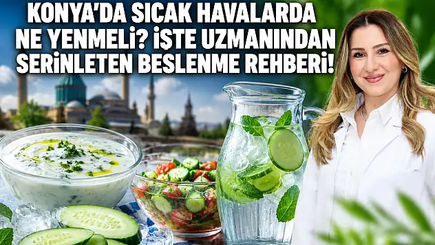Konya'da sıcak havalarda ne yenmeli? İşte uzmanından serinleten beslenme rehberi!