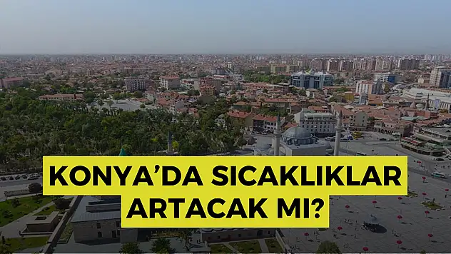 Konya'da sıcaklıklar artıyor: Hafta sonuna dikkat!