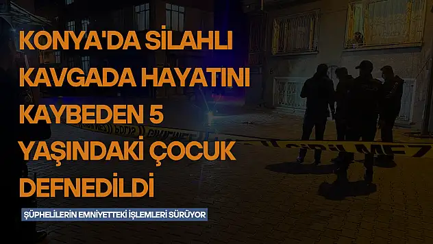 Konya'da silahlı kavgada hayatını kaybeden 5 yaşındaki çocuk defnedildi