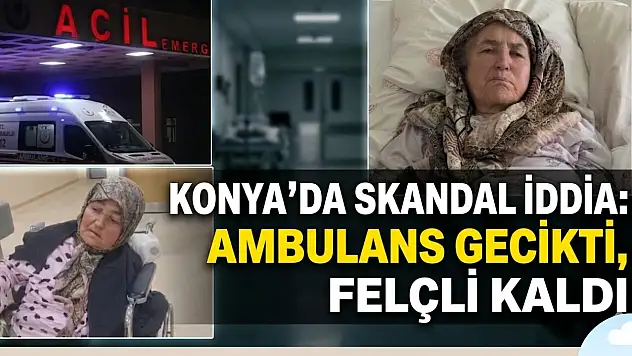 Konya'da skandal iddia: 'Ambulans gecikti, felçli kaldı'