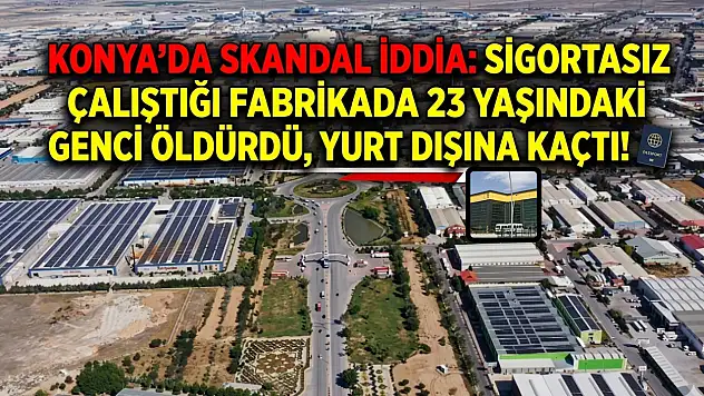 Konya'da skandal iddia: Sigortasız çalıştığı fabrikada 23 yaşındaki genci öldürdü, yurt dışına kaçtı!