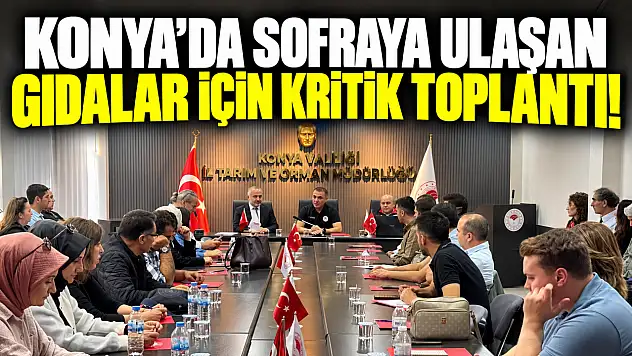 Konya'da sofraya ulaşan gıdalar için kritik toplantı