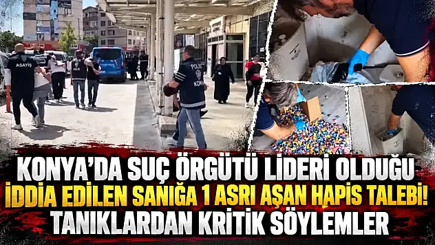 Konya'da suç örgütü lideri olduğu iddia edilen sanığa 1 asrı aşan hapis talebi: Tanıklardan kritik söylemler!