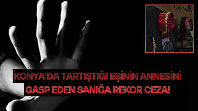 Konya'da tartıştığı eşinin annesini gasp eden sanığa rekor ceza!
