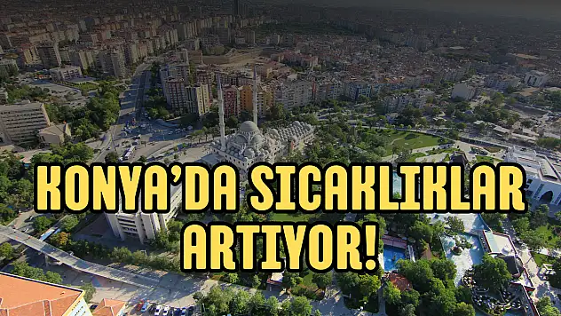 Konya'da termometreler yükseliyor! Hafta sonu kavurucu sıcaklara dikkat